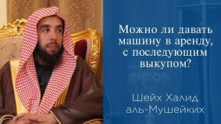 Можно ли давать машину в аренду, с последующим выкупом? | Шейх Халид аль-Мушейких