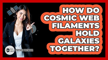 How Do Cosmic Web Filaments Hold Galaxies Together? - Physics Frontier