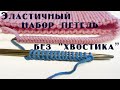 Эластичный набор петель без "хвостика". Мастер-класс для начинающих.