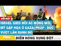 Israel gieo nỗi ác mộng mới, Mỹ gặp họa ở Gaza; Pháp - Đức vượt lằn ranh đỏ | FBNC