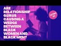 Are relationship gurus drawing a wedge between Black Women &amp; Black Men?