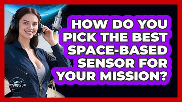 How Do You Pick The Best Space-based Sensor For Your Mission? - Warriors In Space