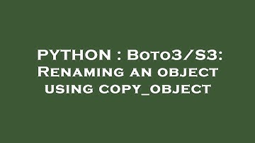PYTHON : Boto3/S3: Renaming an object using copy_object