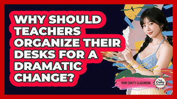 Why Should Teachers Organize Their Desks For A Dramatic Change? - Your Crafty Classroom