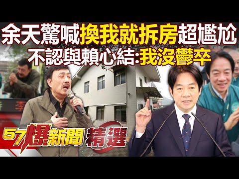 余天神隱50天驚喊「換我就拆房」尷尬了！不認與賴清德心結喊：我沒鬱卒啦 - 江中博 康仁俊 詹為元 蕭敬嚴 羅旺哲 黃敬平 凌濤 葉元之 徐俊相【57爆新聞 精選】