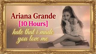 【10 Hours】Ariana Grande - hate that i made you love me