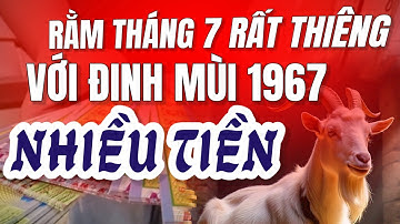 RẰM THÁNG 7 RẤT THIÊNG! TỬ VI ĐINH MÙI 1967 TÚI TIỀN NHIỀU HƠN BAO GIỜ HẾT