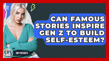 Can Famous Stories Inspire Gen Z To Build Self-esteem? - CBT for Gen Z