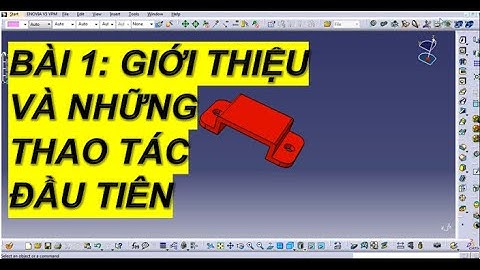 BÀI 1: GIỚI THIỆU VỀ CATIA VÀ NHỮNG THAO TÁC ĐẦU TIÊN