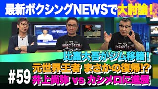 Vol.59 【ボクシングNEWSで大討論！】比嘉大吾ジム移籍／デラ・ホーヤ復帰？／どうなる井上vsカシメロ