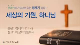 [새문안교회 이상학목사 창세기 묵상(1)] 세상의 기원, 하나님(창세기 1:1-2)