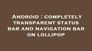 Information Android : completely transparent status bar and navigation bar on lollipop Update
