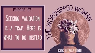 Seeking validation is a trap. Here is what to do instead. The Worshipped Woman Podcast Episode 127