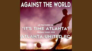Against the World (As featured in the “It’s Time Atlanta” Promo Video for Atlanta United FC)