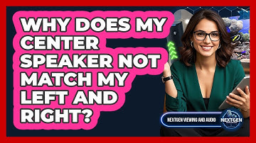 Why Does My Center Speaker Not Match My Left And Right? - NextGen Viewing and Audio