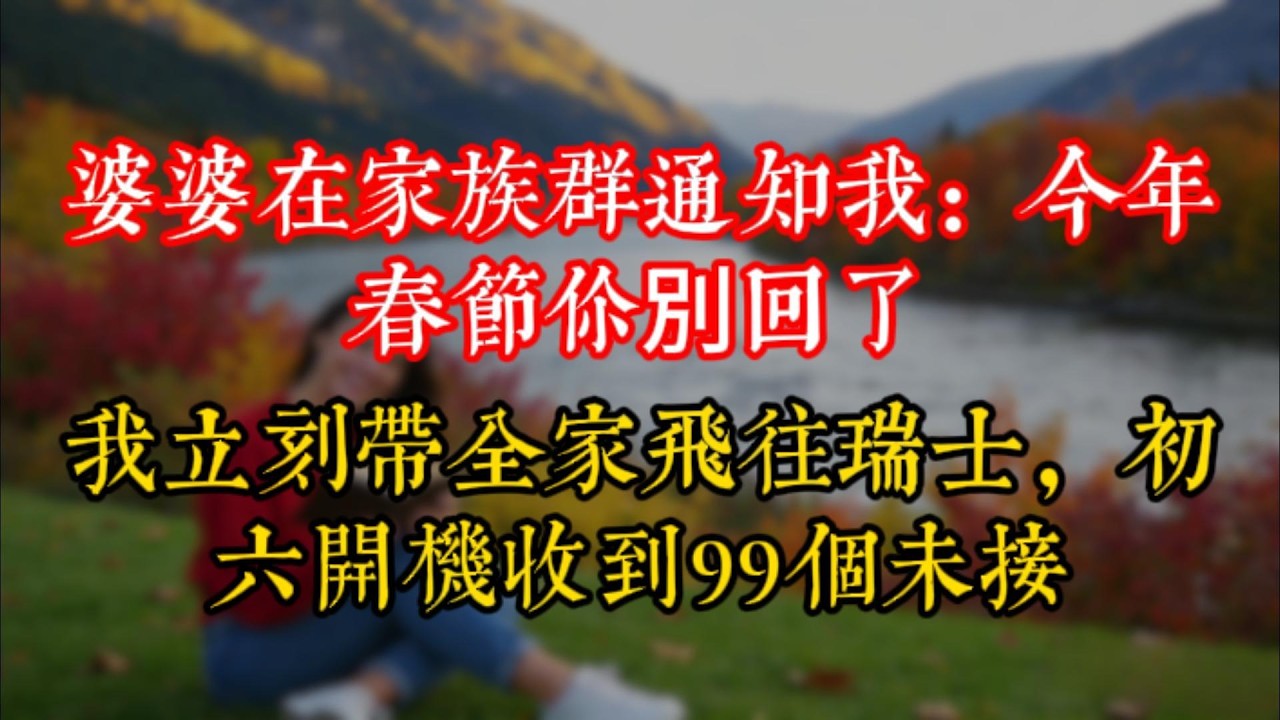 婆婆在家族群通知我：今年春節你別回了，我立刻帶全家飛往瑞士，初六開機收到99個未接