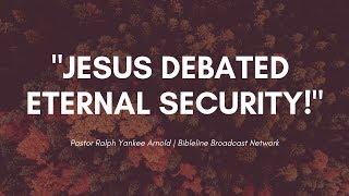Proof Jesus Debated ETERNAL SECURITY! | Dr. Ralph Yankee Arnold | BBN