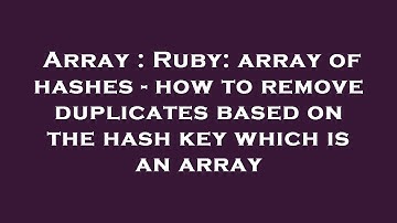 Array : Ruby: array of hashes - how to remove duplicates based on the hash key which is an array