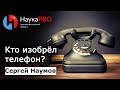 Кто изобрёл телефон? | История мобильной связи – Сергей Наумов | Научпоп