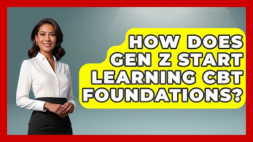 How Does Gen Z Start Learning CBT Foundations? - CBT for Gen Z