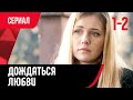 💖 Дождаться любви 1 и 2 серия (Сериал, Мелодрама) смотри онлайн бесплатно