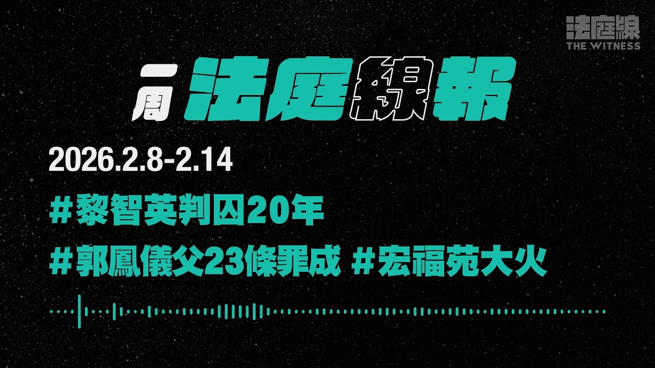 【一周法庭線報】2026.2.8-2.14　黎智英判囚20年；郭鳳儀父23條罪成；宏福苑大火