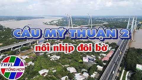 Phóng sự: Cầu Mỹ Thuận 2 - nối nhịp đôi bờ