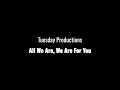 Tuesday Productions - All We Are, We Are For You