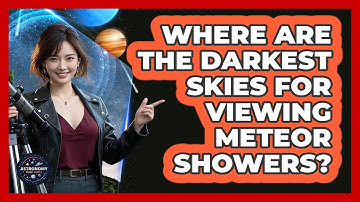 Where Are The Darkest Skies For Viewing Meteor Showers? - Astronomy Made Simple