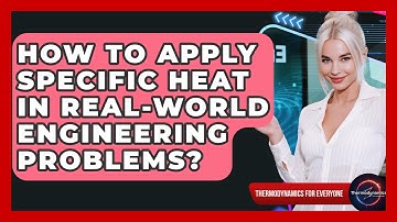 How To Apply Specific Heat In Real-World Engineering Problems? - Thermodynamics For Everyone
