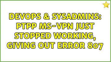 DevOps & SysAdmins: PTPP MS-VPN just stopped working, giving out error 807