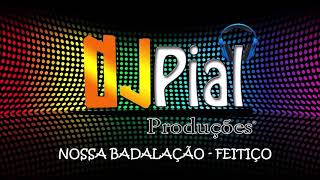 Video thumbnail of "NOSSA BADALAÇÃO - FEITIÇO #DjPial"