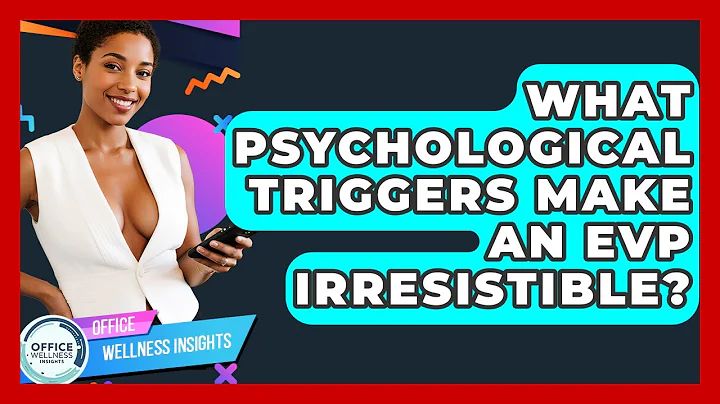 What Psychological Triggers Make An EVP Irresistible? - Office Wellness Insights