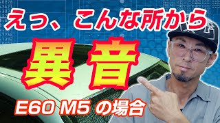 【気になる車の異音】E60 M5の場合 エンジンそれとも駆動系？ 原因は思いもよらないところに… 判断が難しい異音の原因 トラブルの早期発見のためにも徹底的に調べよー  解決すれば気分もスッキリ！