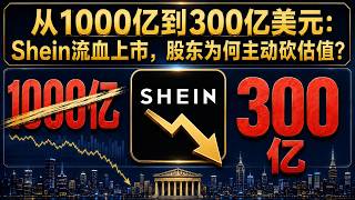 从1000亿到300亿美元：Shein流血上市，股东为何主动砍估值？| 第522期
