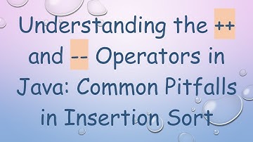 Understanding the ++ and -- Operators in Java: Common Pitfalls in Insertion Sort