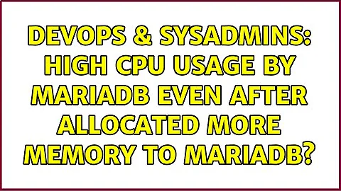 DevOps & SysAdmins: High CPU usage by mariadb even after allocated more memory to mariadb?