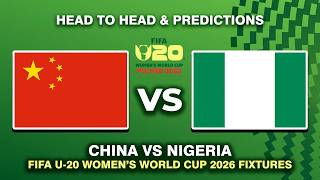 CHINA VS NIGERIA FIFA U-20 WOMEN'S WORLD CUP 2026 DATE, FIXTURES & PREDICTIONS