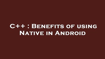 C++ : Benefits of using Native in Android