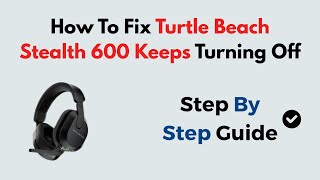 Fix Turtle Beach Stealth 600 Keeps Turning Off (2026) – Power Issues, Auto-Shutdown & Reset Guide