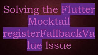 Solving the Flutter Mocktail registerFallbackValue Issue
