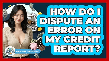 How Do I Dispute An Error On My Credit Report?