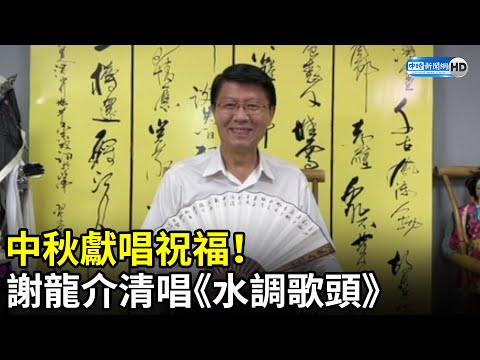 中秋獻唱祝福！ 謝龍介清唱《水調歌頭》 @中時新聞網