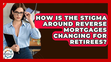 How Is The Stigma Around Reverse Mortgages Changing For Retirees? - Get Retirement Help