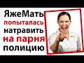 ЯжеМать пыталась натравить на парня полицию!