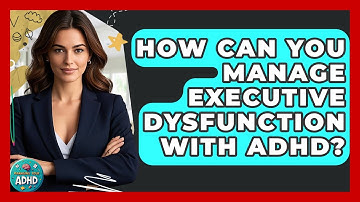 How Can You Manage Executive Dysfunction With ADHD? - Managing Your ADHD