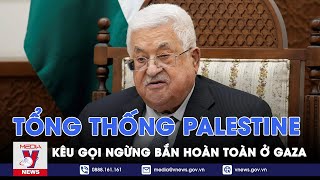 Tổng thống Palestine kêu gọi ngừng bắn hoàn toàn ở Gaza - Tin thế giới - VNews