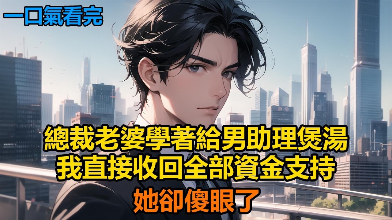 總裁老婆學著給男助理煲湯，我直接收回全部資金支持，她卻傻眼了