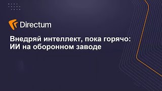 Внедряй интеллект, пока горячо ИИ на оборонном заводе. Directum