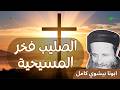 الصليب فخر المسيحية ابونا بيشوي كامل          